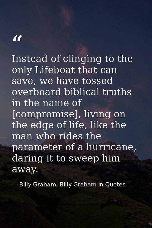 Instead of clinging to the only Lifeboat that can save, we have tossed overboard biblical truths in the name of [comprom — Billy Graham, Billy Graham in Quotes