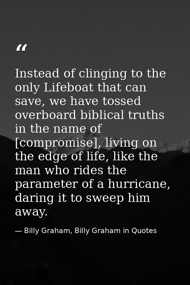 Instead of clinging to the only Lifeboat that can save, we have tossed overboard biblical truths in the name of [comprom — Billy Graham, Billy Graham in Quotes