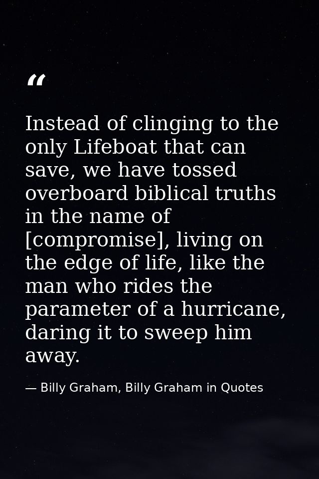 Instead of clinging to the only Lifeboat that can save, we have tossed overboard biblical truths in the name of [comprom — Billy Graham, Billy Graham in Quotes