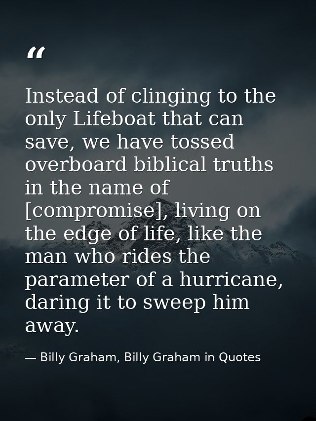 Instead of clinging to the only Lifeboat that can save, we have tossed overboard biblical truths in the name of [comprom — Billy Graham, Billy Graham in Quotes