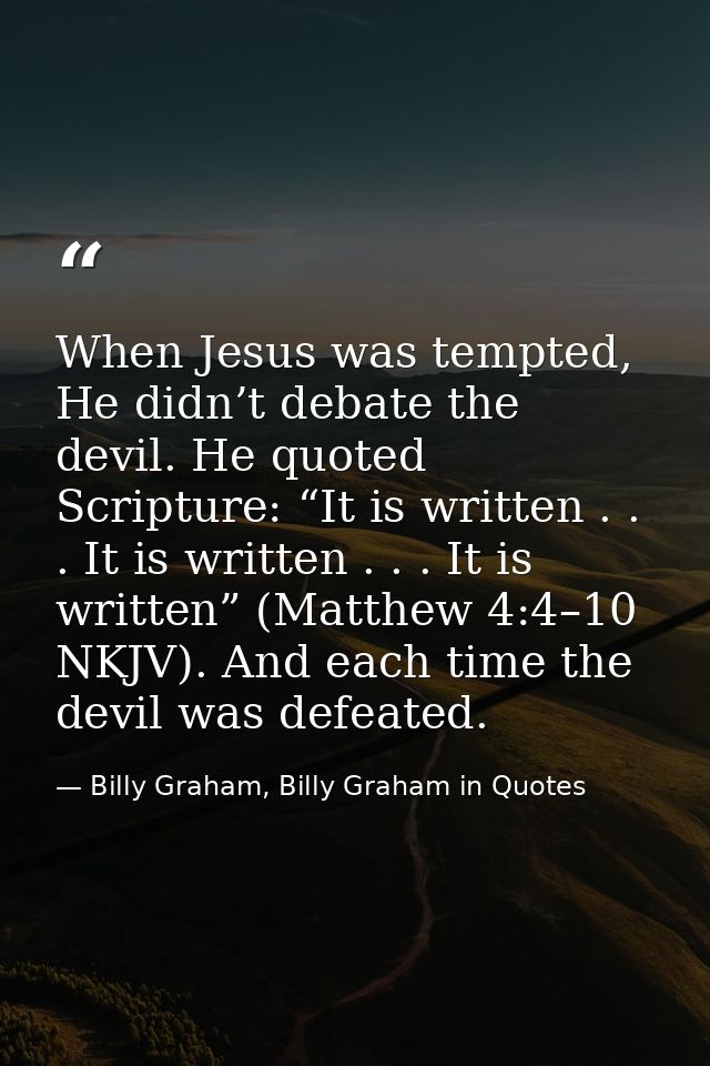 When Jesus was tempted, He didn’t debate the devil. He quoted Scripture: “It is written . . . It is written . . . It is  — Billy Graham, Billy Graham in Quotes