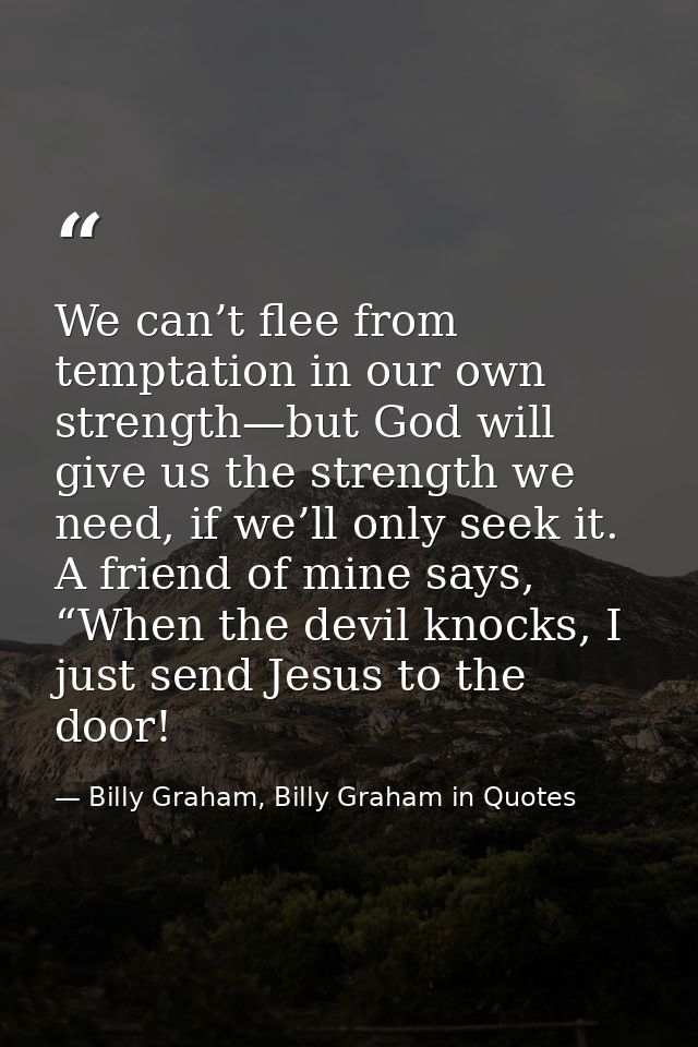 We can’t flee from temptation in our own strength—but God will give us the strength we need, if we’ll only seek it. A fr — Billy Graham, Billy Graham in Quotes