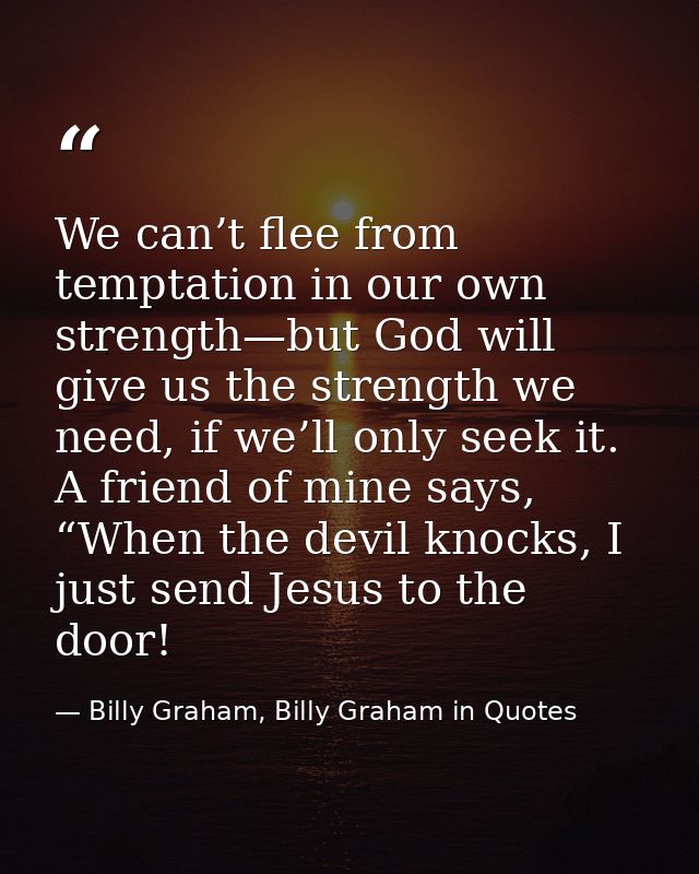 We can’t flee from temptation in our own strength—but God will give us the strength we need, if we’ll only seek it. A fr — Billy Graham, Billy Graham in Quotes
