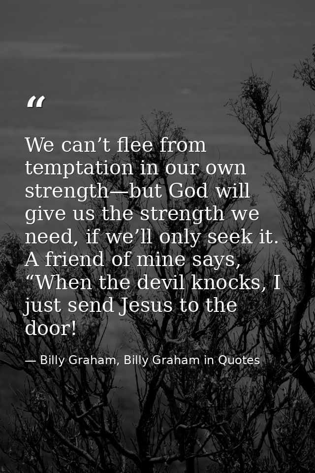 We can’t flee from temptation in our own strength—but God will give us the strength we need, if we’ll only seek it. A fr — Billy Graham, Billy Graham in Quotes