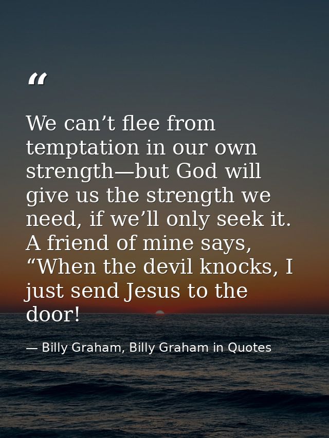 We can’t flee from temptation in our own strength—but God will give us the strength we need, if we’ll only seek it. A fr — Billy Graham, Billy Graham in Quotes