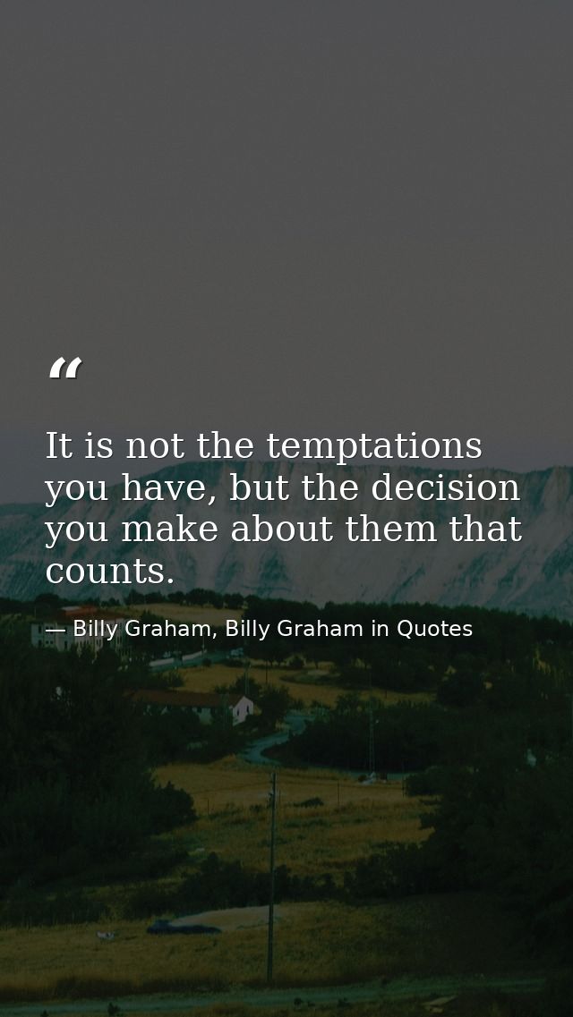 It is not the temptations you have, but the decision you make about them that counts. — Billy Graham, Billy Graham in Quotes