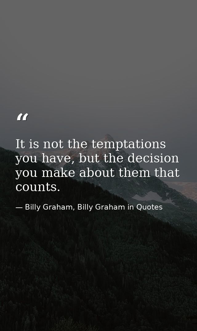 It is not the temptations you have, but the decision you make about them that counts. — Billy Graham, Billy Graham in Quotes