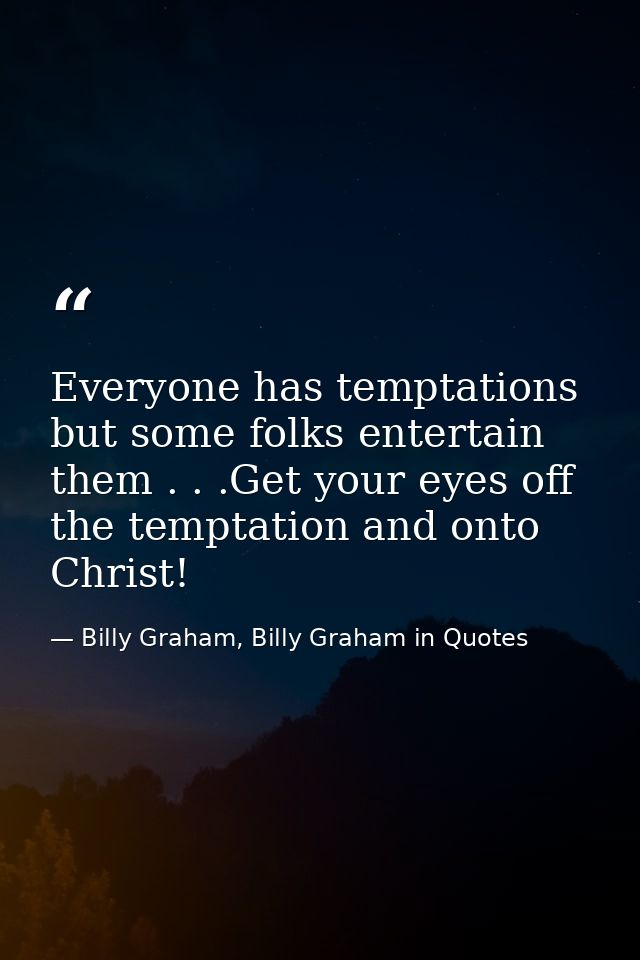 Everyone has temptations but some folks entertain them . . .Get your eyes off the temptation and onto Christ! — Billy Graham, Billy Graham in Quotes
