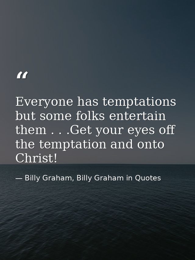 Everyone has temptations but some folks entertain them . . .Get your eyes off the temptation and onto Christ! — Billy Graham, Billy Graham in Quotes