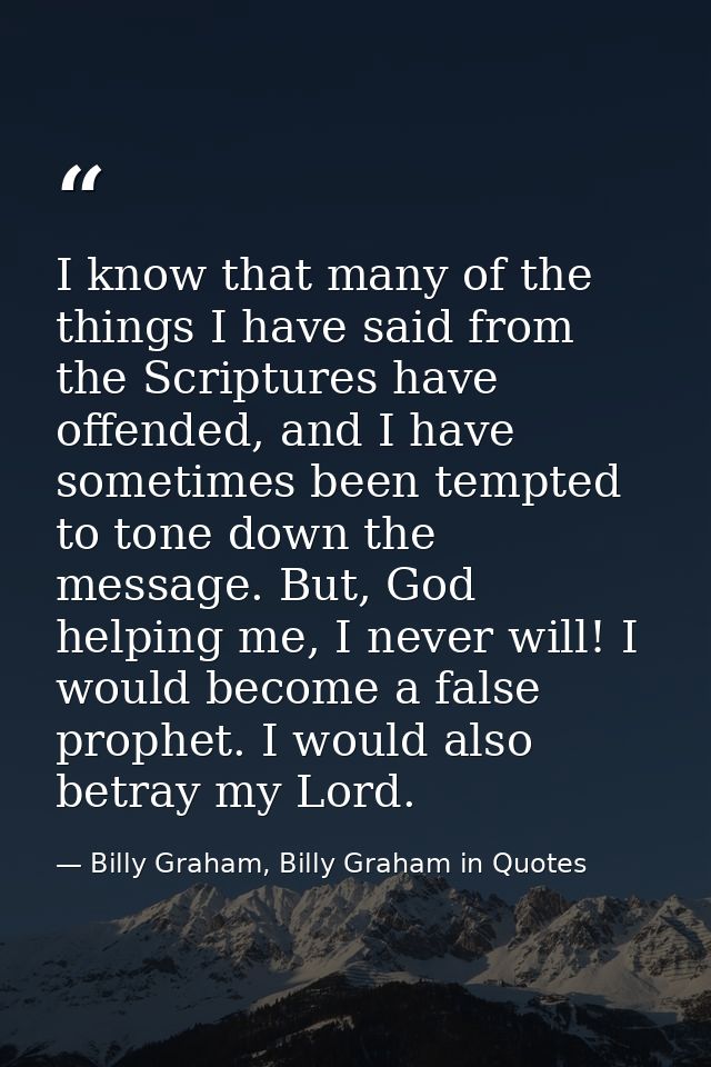 I know that many of the things I have said from the Scriptures have offended, and I have sometimes been tempted to tone  — Billy Graham, Billy Graham in Quotes