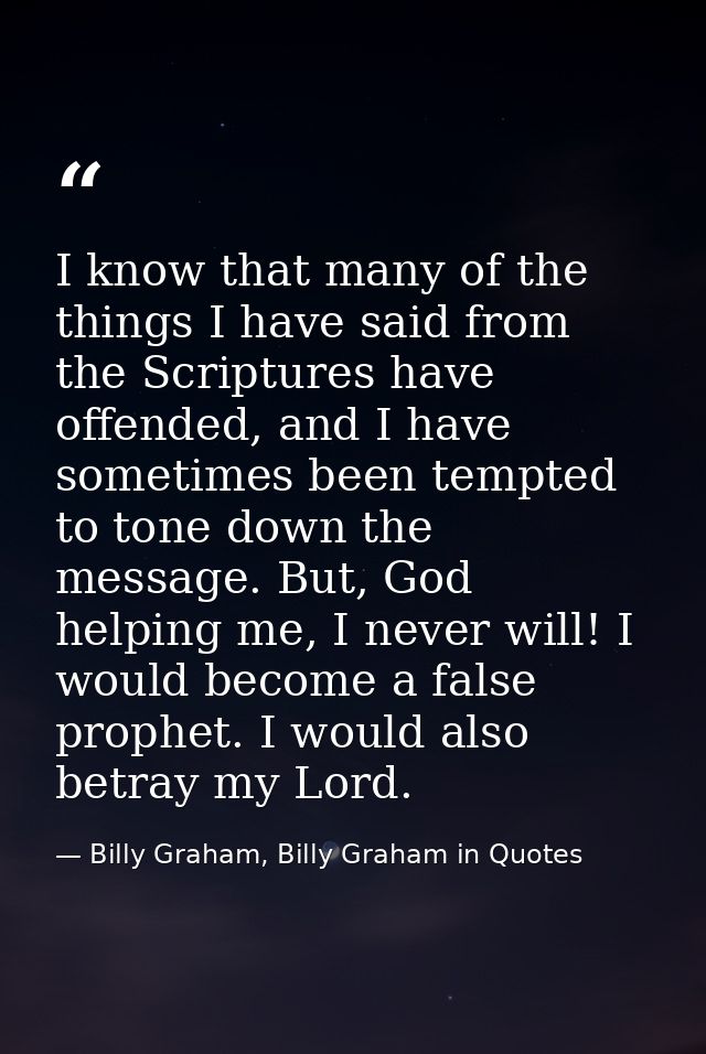 I know that many of the things I have said from the Scriptures have offended, and I have sometimes been tempted to tone  — Billy Graham, Billy Graham in Quotes