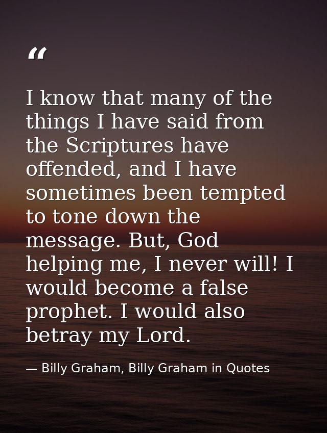 I know that many of the things I have said from the Scriptures have offended, and I have sometimes been tempted to tone  — Billy Graham, Billy Graham in Quotes