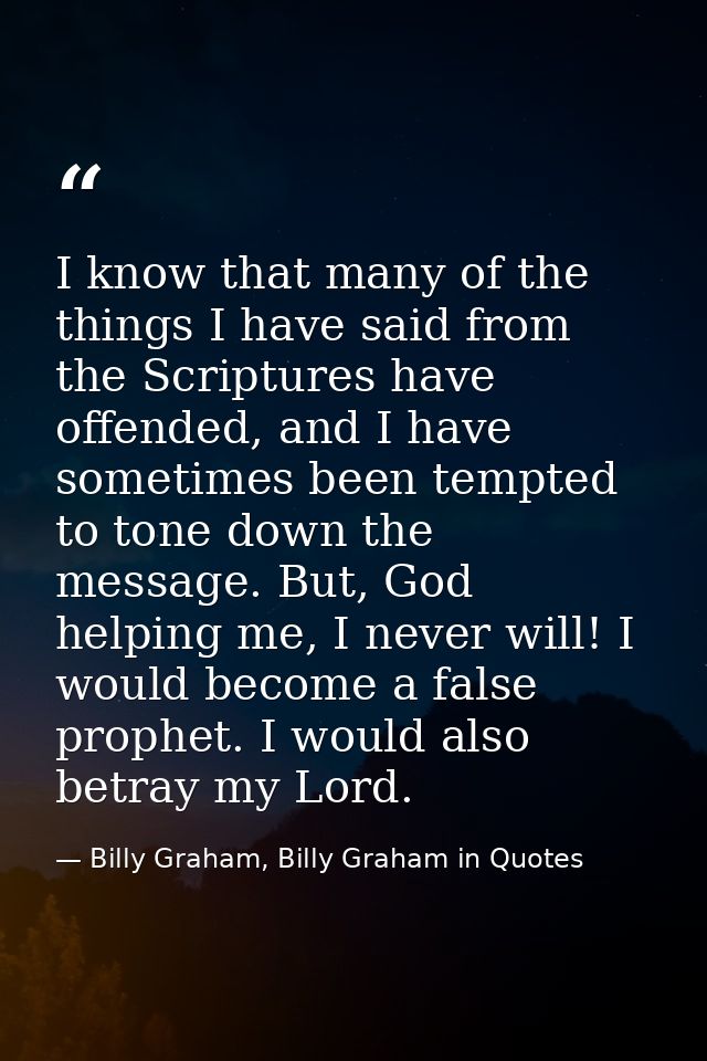 I know that many of the things I have said from the Scriptures have offended, and I have sometimes been tempted to tone  — Billy Graham, Billy Graham in Quotes
