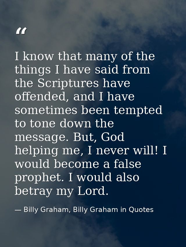 I know that many of the things I have said from the Scriptures have offended, and I have sometimes been tempted to tone  — Billy Graham, Billy Graham in Quotes