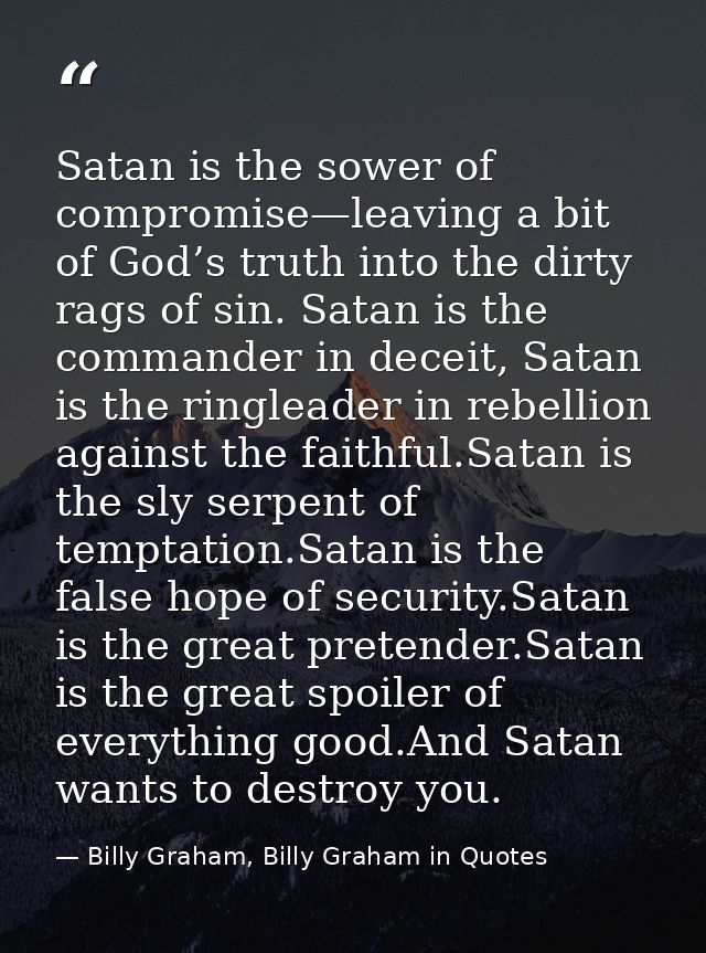 Satan is the sower of compromise—leaving a bit of God’s truth into the dirty rags of sin. Satan is the commander in dece — Billy Graham, Billy Graham in Quotes