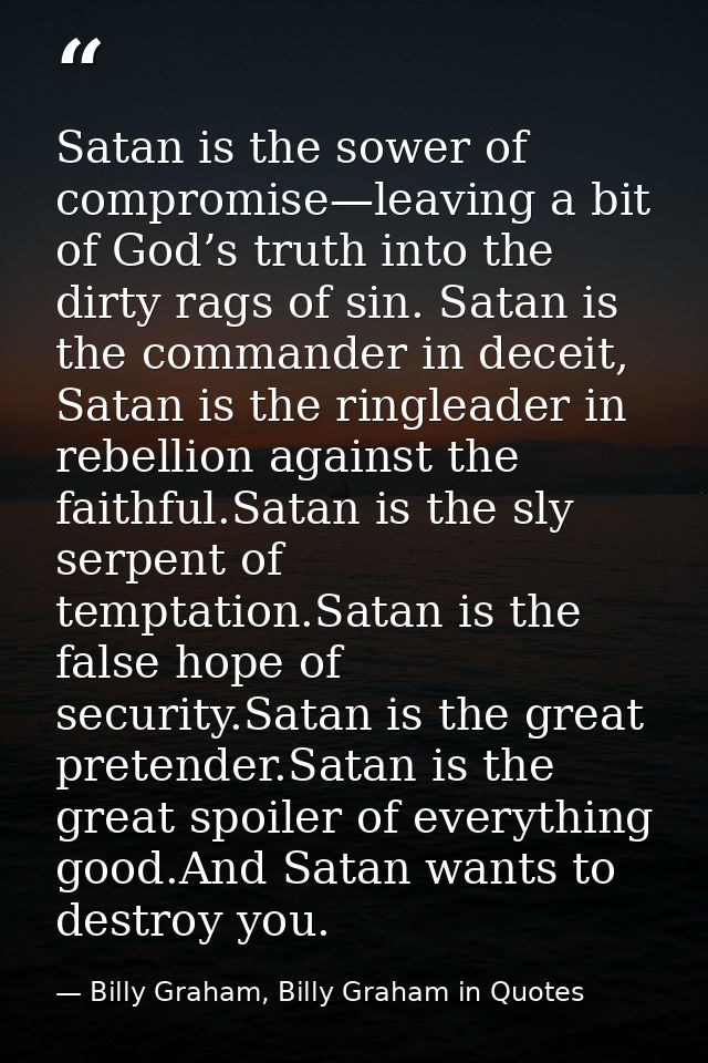 Satan is the sower of compromise—leaving a bit of God’s truth into the dirty rags of sin. Satan is the commander in dece — Billy Graham, Billy Graham in Quotes
