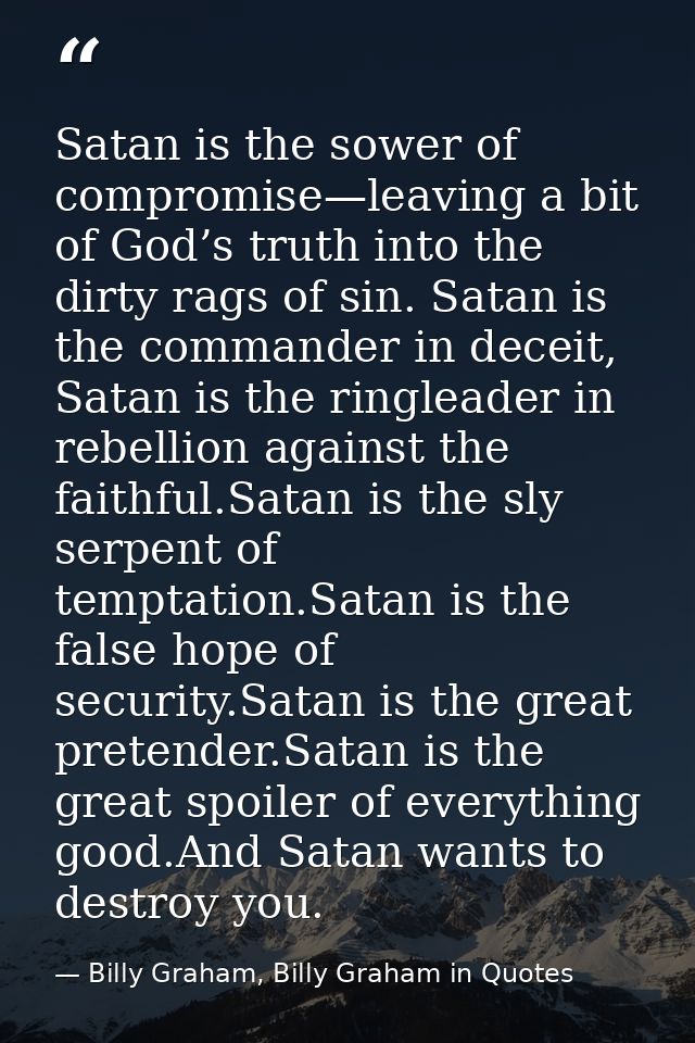 Satan is the sower of compromise—leaving a bit of God’s truth into the dirty rags of sin. Satan is the commander in dece — Billy Graham, Billy Graham in Quotes