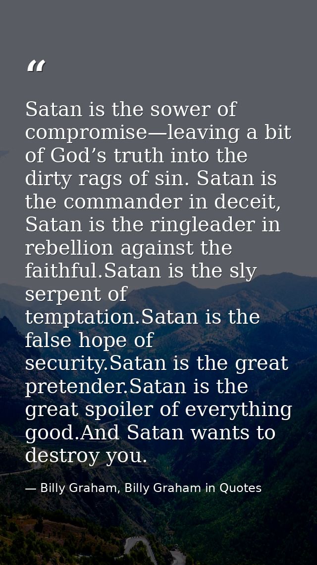Satan is the sower of compromise—leaving a bit of God’s truth into the dirty rags of sin. Satan is the commander in dece — Billy Graham, Billy Graham in Quotes