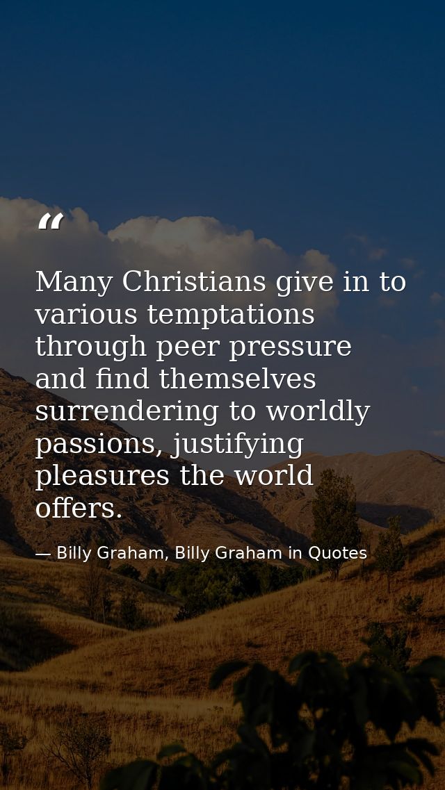 Many Christians give in to various temptations through peer pressure and find themselves surrendering to worldly passion — Billy Graham, Billy Graham in Quotes