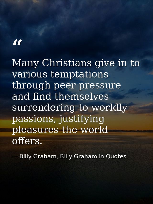 Many Christians give in to various temptations through peer pressure and find themselves surrendering to worldly passion — Billy Graham, Billy Graham in Quotes