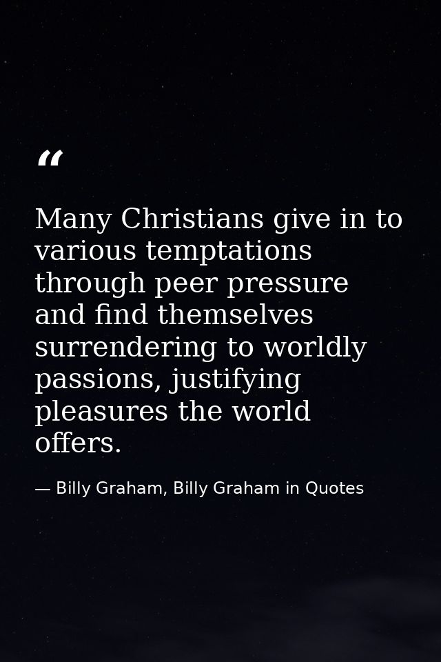 Many Christians give in to various temptations through peer pressure and find themselves surrendering to worldly passion — Billy Graham, Billy Graham in Quotes