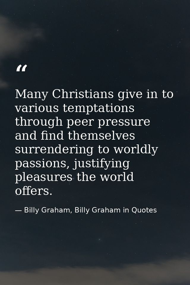 Many Christians give in to various temptations through peer pressure and find themselves surrendering to worldly passion — Billy Graham, Billy Graham in Quotes