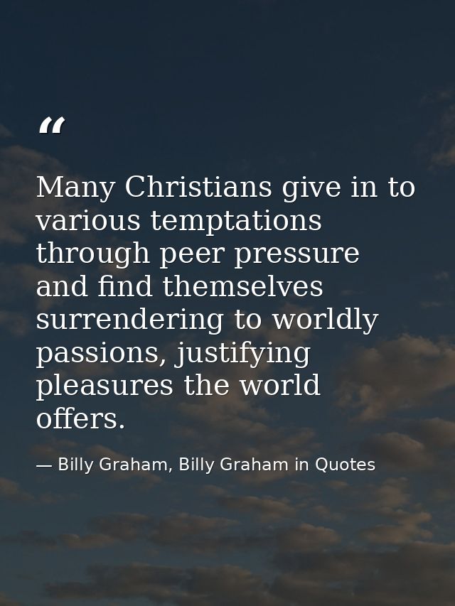 Many Christians give in to various temptations through peer pressure and find themselves surrendering to worldly passion — Billy Graham, Billy Graham in Quotes