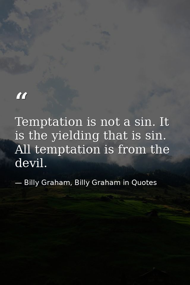 Temptation is not a sin. It is the yielding that is sin. All temptation is from the devil. — Billy Graham, Billy Graham in Quotes