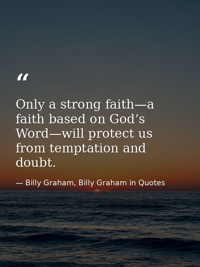 Only a strong faith—a faith based on God’s Word—will protect us from temptation and doubt. — Billy Graham, Billy Graham in Quotes