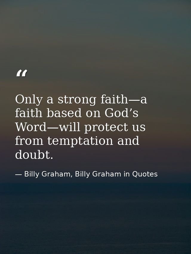 Only a strong faith—a faith based on God’s Word—will protect us from temptation and doubt. — Billy Graham, Billy Graham in Quotes