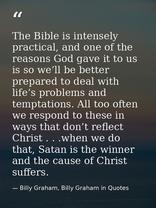 The Bible is intensely practical, and one of the reasons God gave it to us is so we’ll be better prepared to deal with l — Billy Graham, Billy Graham in Quotes