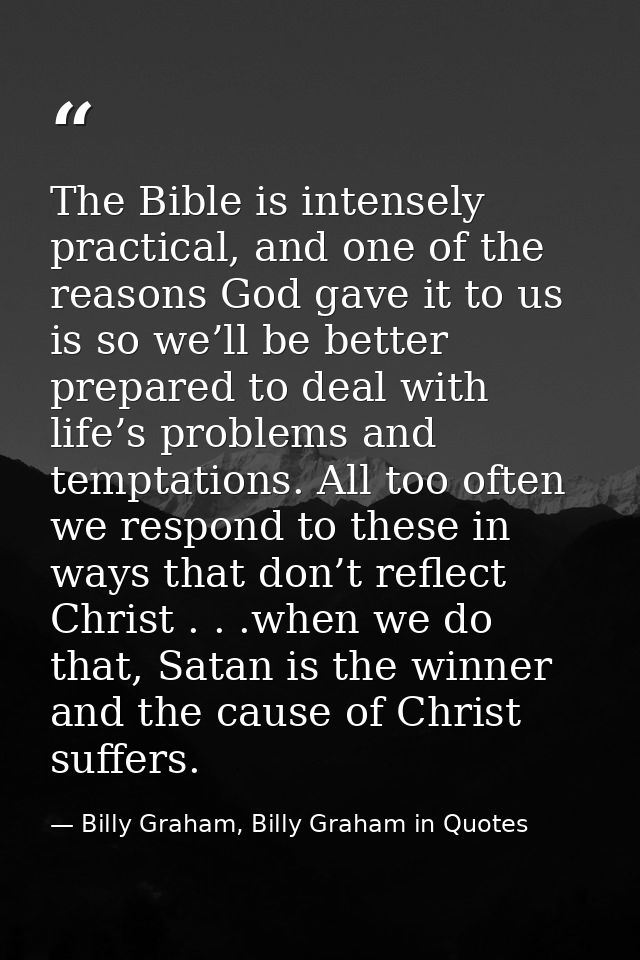 The Bible is intensely practical, and one of the reasons God gave it to us is so we’ll be better prepared to deal with l — Billy Graham, Billy Graham in Quotes