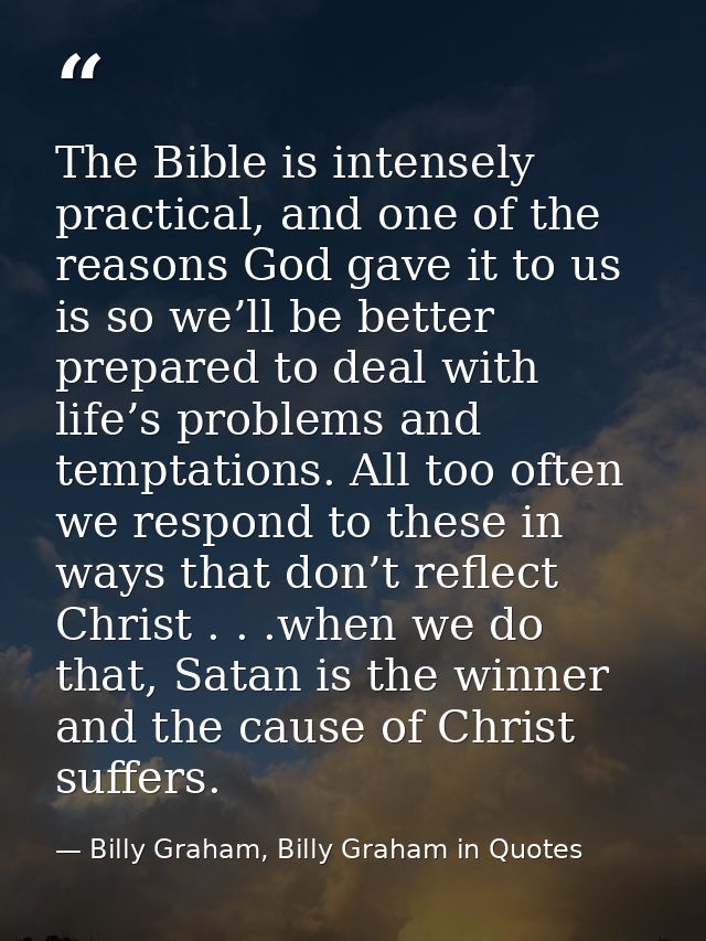 The Bible is intensely practical, and one of the reasons God gave it to us is so we’ll be better prepared to deal with l — Billy Graham, Billy Graham in Quotes