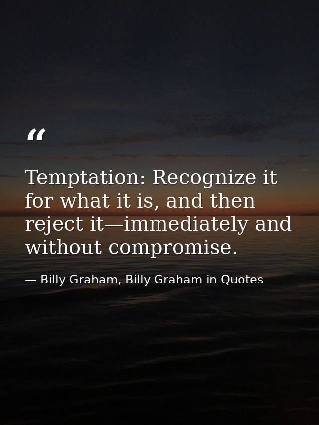Temptation: Recognize it for what it is, and then reject it—immediately and without compromise. — Billy Graham, Billy Graham in Quotes