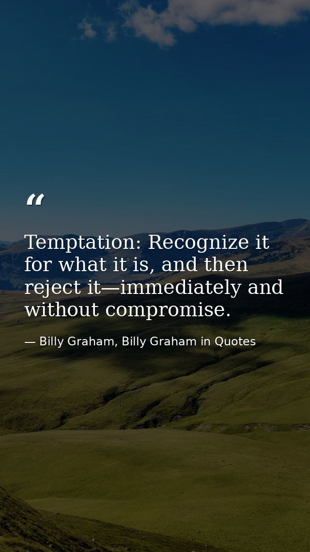 Temptation: Recognize it for what it is, and then reject it—immediately and without compromise. — Billy Graham, Billy Graham in Quotes
