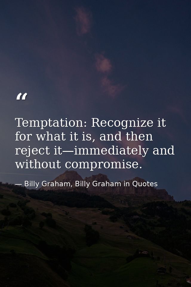 Temptation: Recognize it for what it is, and then reject it—immediately and without compromise. — Billy Graham, Billy Graham in Quotes