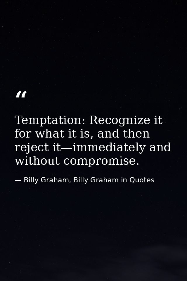 Temptation: Recognize it for what it is, and then reject it—immediately and without compromise. — Billy Graham, Billy Graham in Quotes