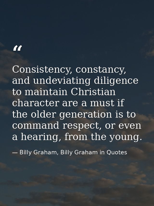 Consistency, constancy, and undeviating diligence to maintain Christian character are a must if the older generation is  — Billy Graham, Billy Graham in Quotes