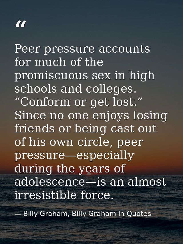 Peer pressure accounts for much of the promiscuous sex in high schools and colleges. “Conform or get lost.” Since no one — Billy Graham, Billy Graham in Quotes