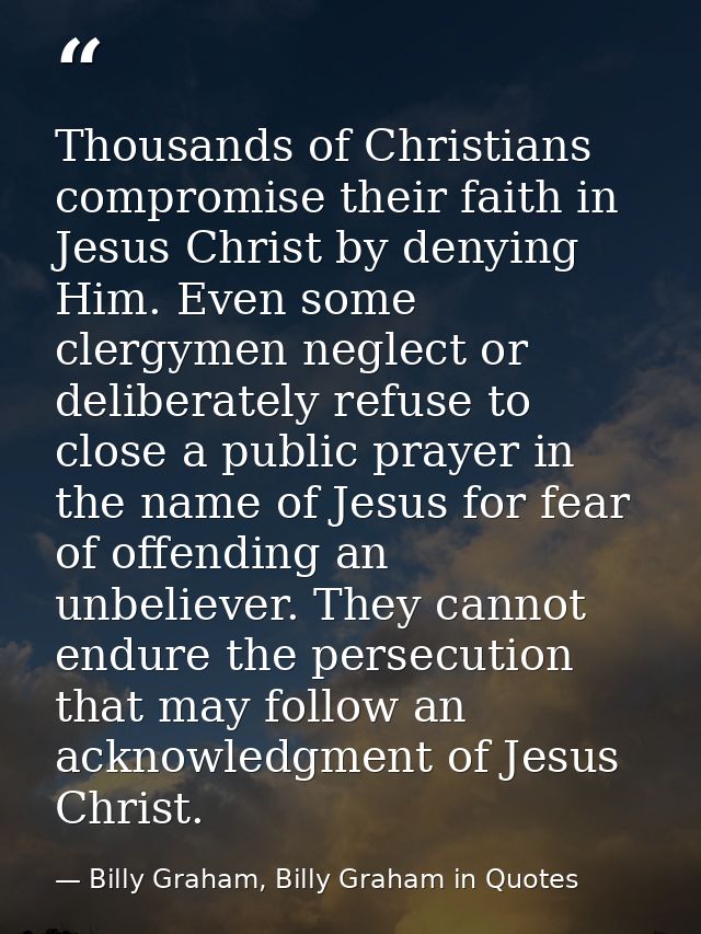 Thousands of Christians compromise their faith in Jesus Christ by denying Him. Even some clergymen neglect or deliberate — Billy Graham, Billy Graham in Quotes