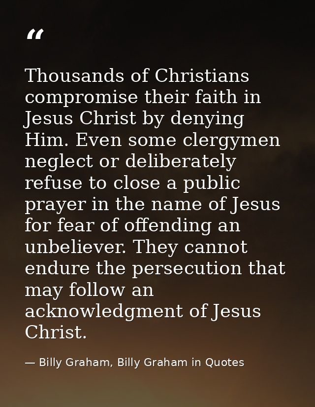 Thousands of Christians compromise their faith in Jesus Christ by denying Him. Even some clergymen neglect or deliberate — Billy Graham, Billy Graham in Quotes