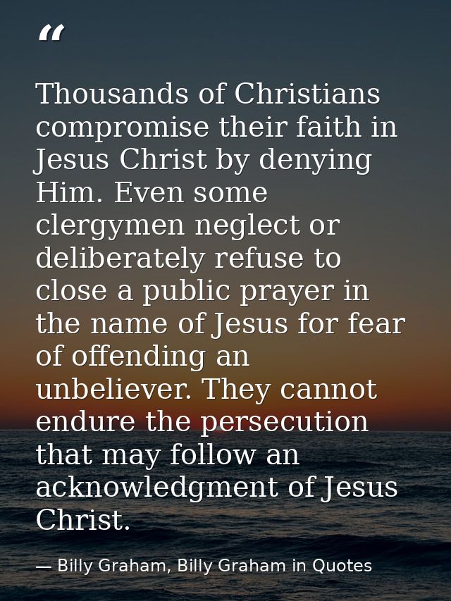 Thousands of Christians compromise their faith in Jesus Christ by denying Him. Even some clergymen neglect or deliberate — Billy Graham, Billy Graham in Quotes