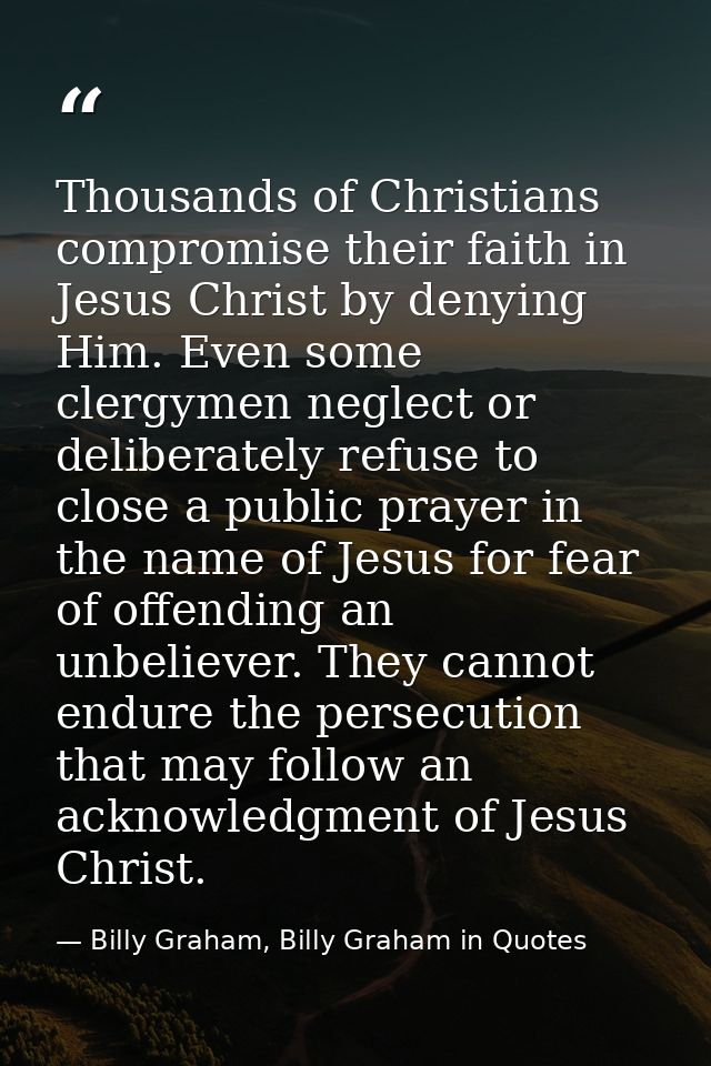 Thousands of Christians compromise their faith in Jesus Christ by denying Him. Even some clergymen neglect or deliberate — Billy Graham, Billy Graham in Quotes