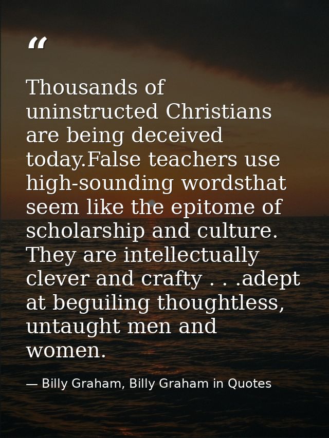 Thousands of uninstructed Christians are being deceived today.False teachers use high-sounding wordsthat seem like the e — Billy Graham, Billy Graham in Quotes