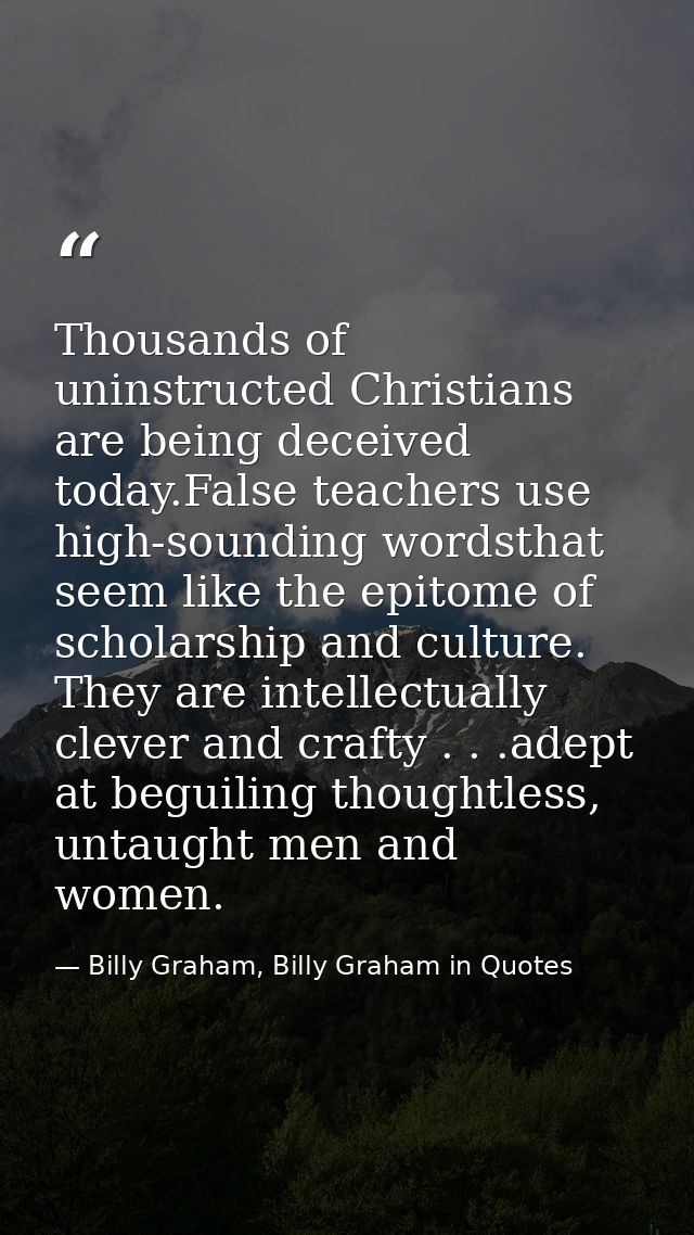 Thousands of uninstructed Christians are being deceived today.False teachers use high-sounding wordsthat seem like the e — Billy Graham, Billy Graham in Quotes