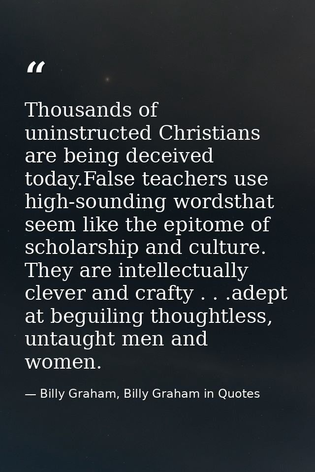 Thousands of uninstructed Christians are being deceived today.False teachers use high-sounding wordsthat seem like the e — Billy Graham, Billy Graham in Quotes