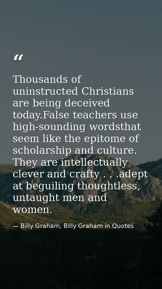 Thousands of uninstructed Christians are being deceived today.False teachers use high-sounding wordsthat seem like the e — Billy Graham, Billy Graham in Quotes