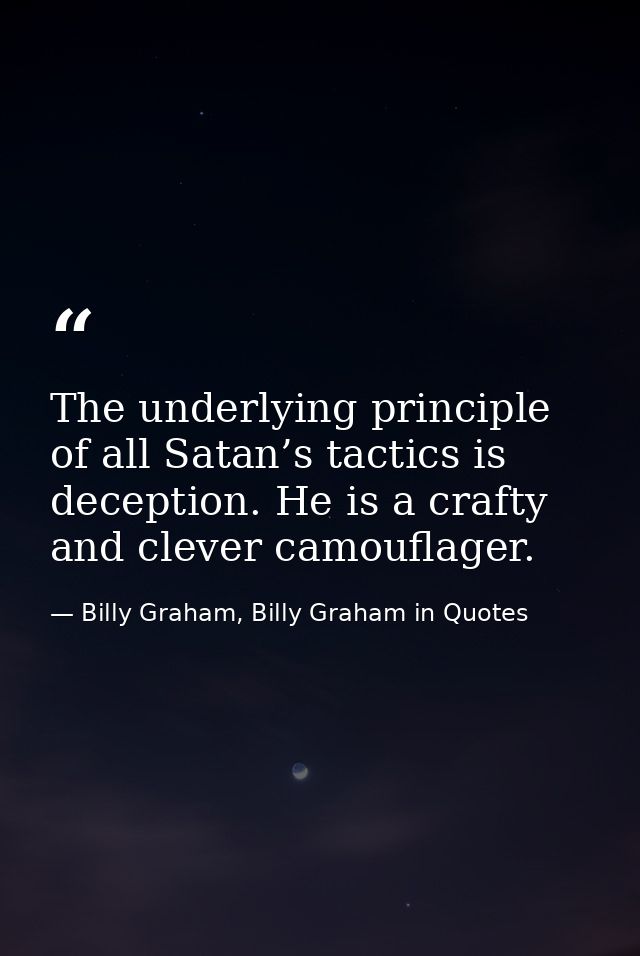 The underlying principle of all Satan’s tactics is deception. He is a crafty and clever camouflager. — Billy Graham, Billy Graham in Quotes