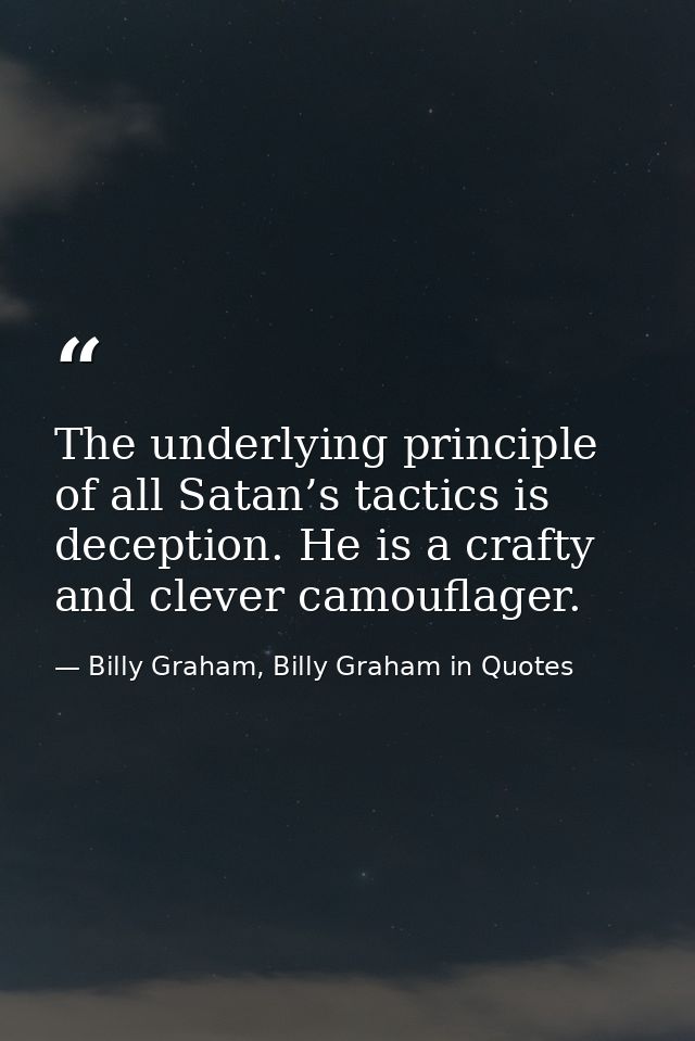 The underlying principle of all Satan’s tactics is deception. He is a crafty and clever camouflager. — Billy Graham, Billy Graham in Quotes