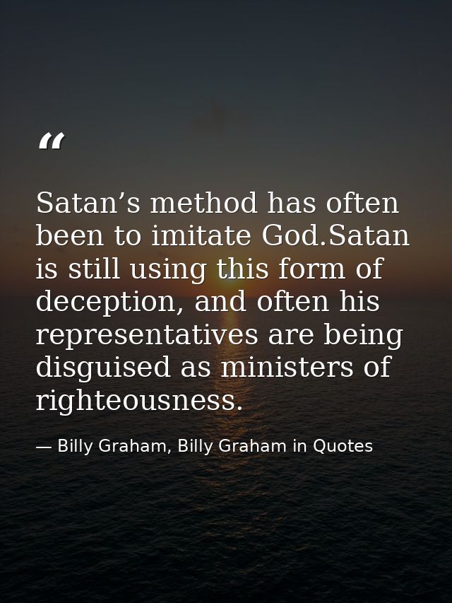 Satan’s method has often been to imitate God.Satan is still using this form of deception, and often his representatives  — Billy Graham, Billy Graham in Quotes